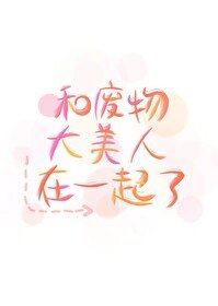 和廢物大美人在一起了