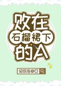 《敗在石榴裙下的A》