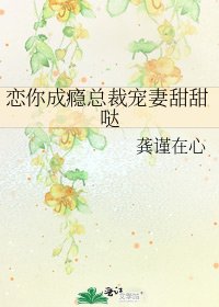 《戀你成癮總裁寵妻甜甜噠》