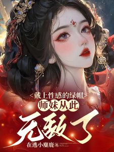 《戴上性感的綠帽,師妹從此無敵了/師妹是朵黑心蓮,莫得感情只認錢》