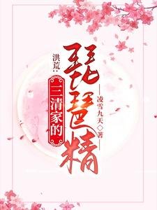 《洪荒:三清家的琵琶精/通天偷聽我心聲?那隻好嫁給他了》