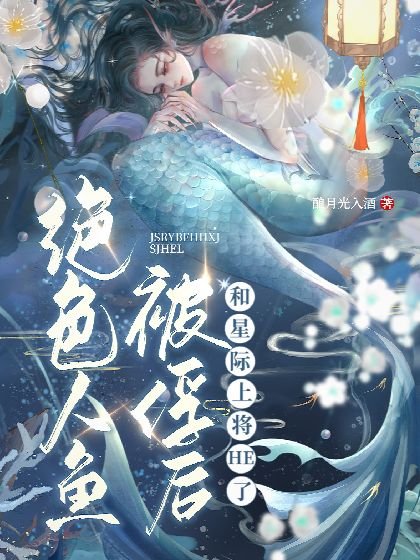 《絕色人魚被俘後和星際上將HE了》