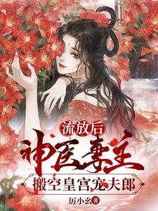 《女尊:抄家流放後,夫郎求上位/流放後,神醫妻主搬空皇宮寵夫郎》