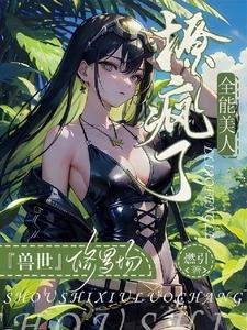 《獸世修羅場:全能美人撩瘋了/驚爆獸世!她又被美男獸們強寵了》